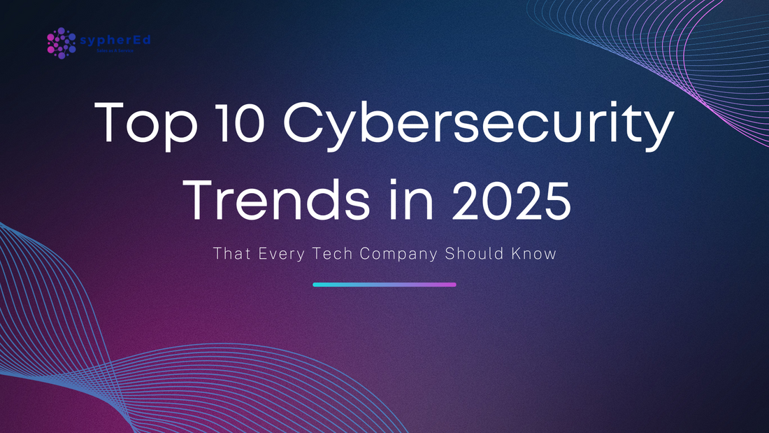 Top 10 Cybersecurity Trends in 2025 That Every Tech Company Should Know